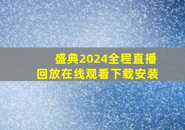 盛典2024全程直播回放在线观看下载安装