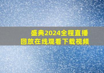 盛典2024全程直播回放在线观看下载视频