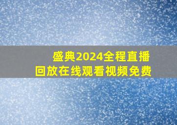 盛典2024全程直播回放在线观看视频免费