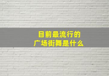 目前最流行的广场街舞是什么