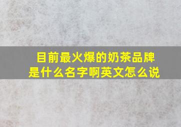 目前最火爆的奶茶品牌是什么名字啊英文怎么说