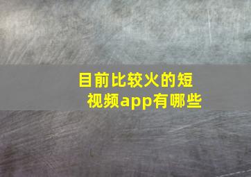 目前比较火的短视频app有哪些