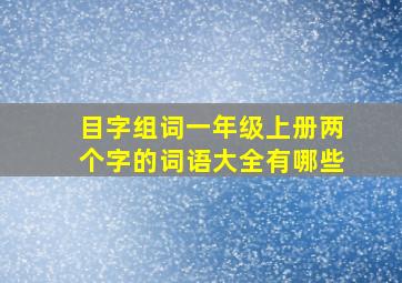 目字组词一年级上册两个字的词语大全有哪些