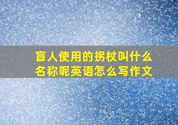 盲人使用的拐杖叫什么名称呢英语怎么写作文