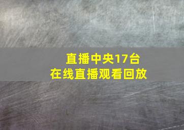 直播中央17台在线直播观看回放