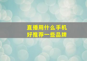 直播用什么手机好推荐一些品牌