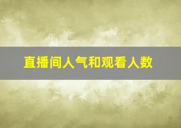 直播间人气和观看人数