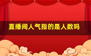 直播间人气指的是人数吗