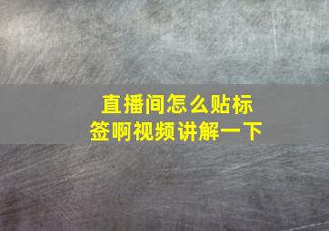 直播间怎么贴标签啊视频讲解一下