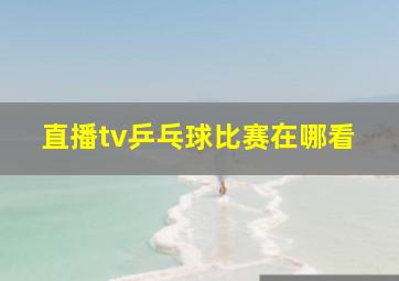 直播tv乒乓球比赛在哪看