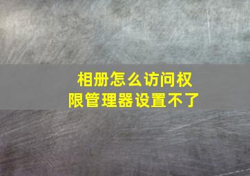 相册怎么访问权限管理器设置不了