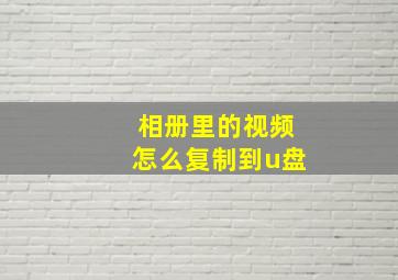 相册里的视频怎么复制到u盘