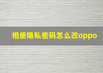 相册隐私密码怎么改oppo