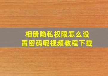 相册隐私权限怎么设置密码呢视频教程下载