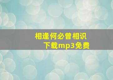 相逢何必曾相识下载mp3免费