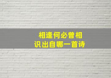 相逢何必曾相识出自哪一首诗