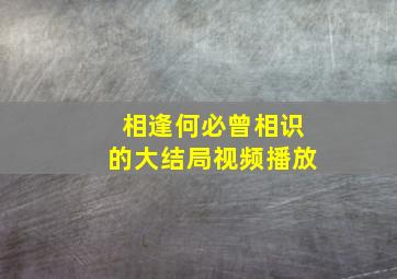 相逢何必曾相识的大结局视频播放