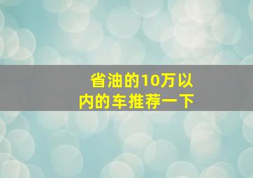 省油的10万以内的车推荐一下