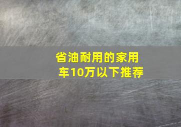 省油耐用的家用车10万以下推荐