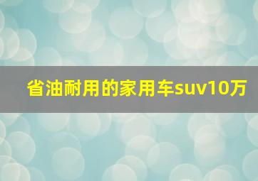 省油耐用的家用车suv10万