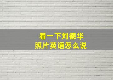 看一下刘德华照片英语怎么说