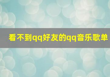 看不到qq好友的qq音乐歌单