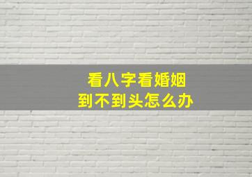 看八字看婚姻到不到头怎么办