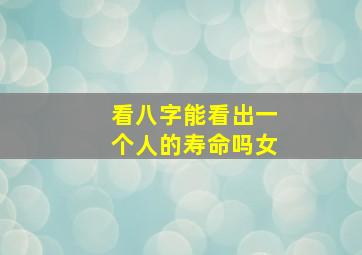 看八字能看出一个人的寿命吗女