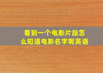 看到一个电影片段怎么知道电影名字呢英语