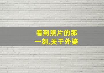 看到照片的那一刻,关于外婆