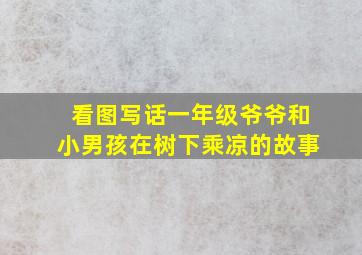 看图写话一年级爷爷和小男孩在树下乘凉的故事