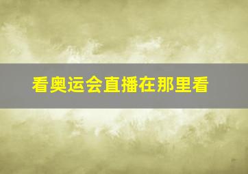 看奥运会直播在那里看