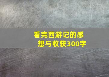 看完西游记的感想与收获300字