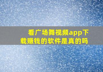 看广场舞视频app下载赚钱的软件是真的吗