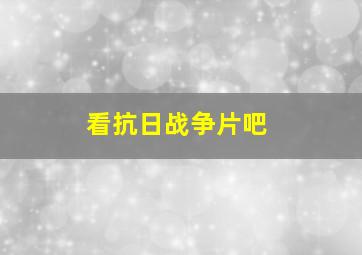 看抗日战争片吧