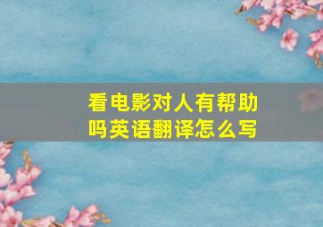 看电影对人有帮助吗英语翻译怎么写