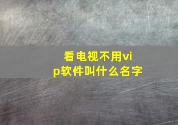 看电视不用vip软件叫什么名字