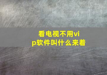 看电视不用vip软件叫什么来着