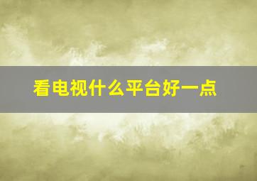 看电视什么平台好一点