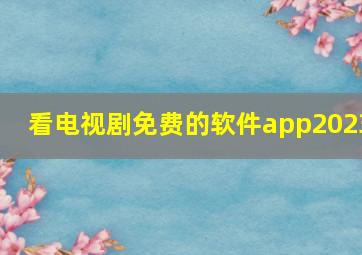 看电视剧免费的软件app2023