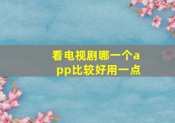 看电视剧哪一个app比较好用一点