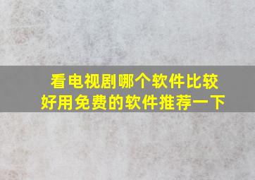 看电视剧哪个软件比较好用免费的软件推荐一下