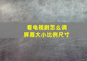 看电视剧怎么调屏幕大小比例尺寸