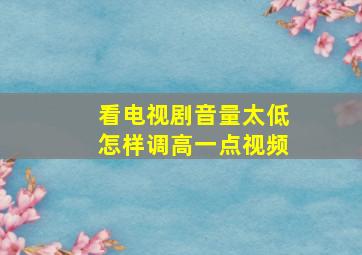 看电视剧音量太低怎样调高一点视频