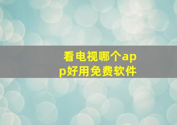 看电视哪个app好用免费软件