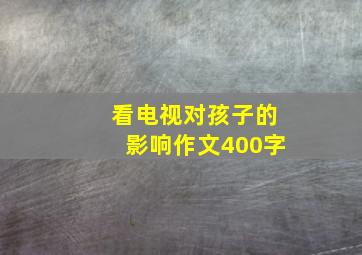 看电视对孩子的影响作文400字