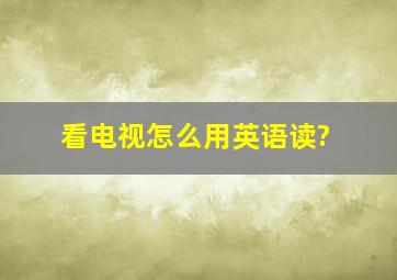 看电视怎么用英语读?