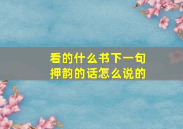 看的什么书下一句押韵的话怎么说的