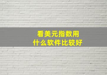 看美元指数用什么软件比较好