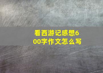 看西游记感想600字作文怎么写